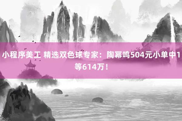 小程序美工 精选双色球专家：陶幂鸣504元小单中1等614万！