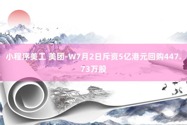 小程序美工 美团-W7月2日斥资5亿港元回购447.73万股