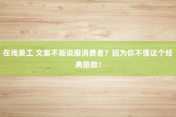 在线美工 文案不能说服消费者？因为你不懂这个经典路数！