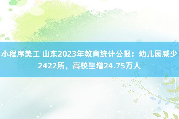 小程序美工 山东2023年教育统计公报：幼儿园减少2422所，高校生增24.75万人