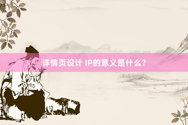 详情页设计 IP的意义是什么？