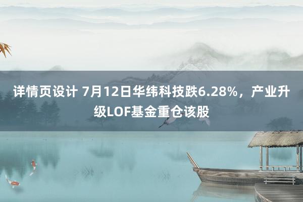 详情页设计 7月12日华纬科技跌6.28%，产业升级LOF基金重仓该股