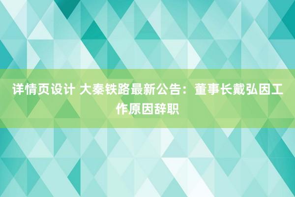 详情页设计 大秦铁路最新公告：董事长戴弘因工作原因辞职