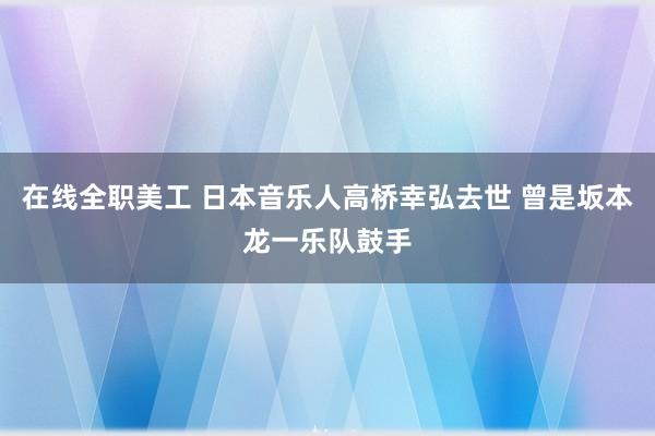 在线全职美工 日本音乐人高桥幸弘去世 曾是坂本龙一乐队鼓手