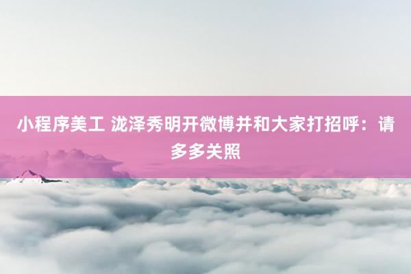 小程序美工 泷泽秀明开微博并和大家打招呼：请多多关照