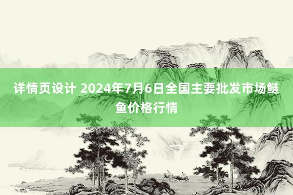 详情页设计 2024年7月6日全国主要批发市场鲢鱼价格行情