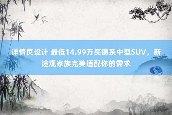 详情页设计 最低14.99万买德系中型SUV，新途观家族完美适配你的需求