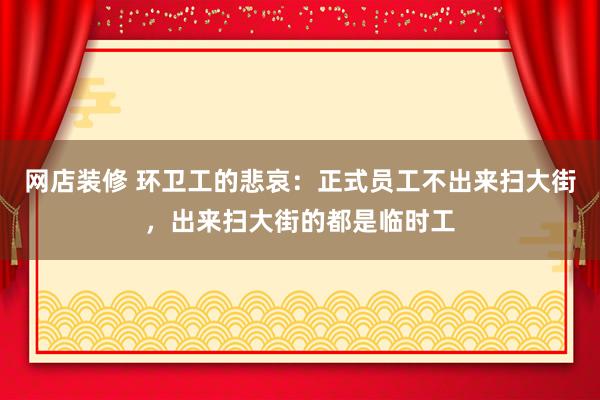 网店装修 环卫工的悲哀：正式员工不出来扫大街，出来扫大街的都是临时工