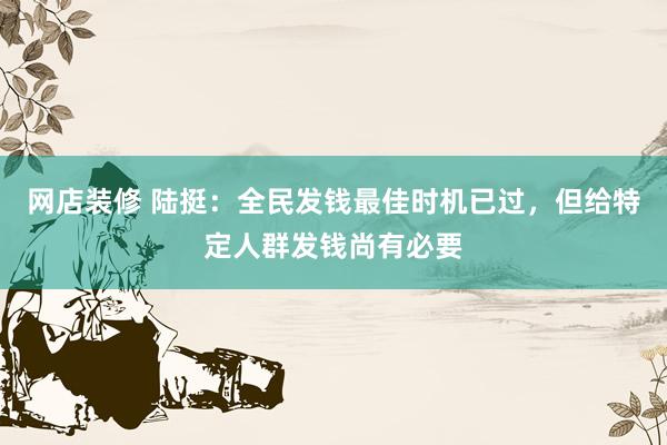 网店装修 陆挺：全民发钱最佳时机已过，但给特定人群发钱尚有必要