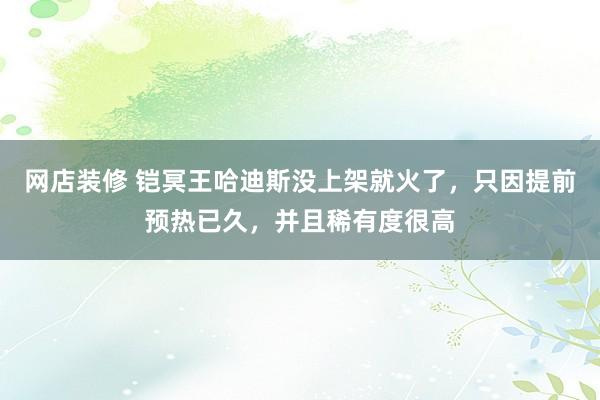 网店装修 铠冥王哈迪斯没上架就火了，只因提前预热已久，并且稀有度很高