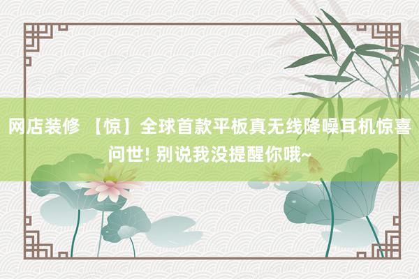 网店装修 【惊】全球首款平板真无线降噪耳机惊喜问世! 别说我没提醒你哦~