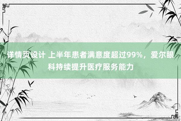 详情页设计 上半年患者满意度超过99%，爱尔眼科持续提升医疗服务能力