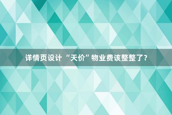 详情页设计 “天价”物业费该整整了？