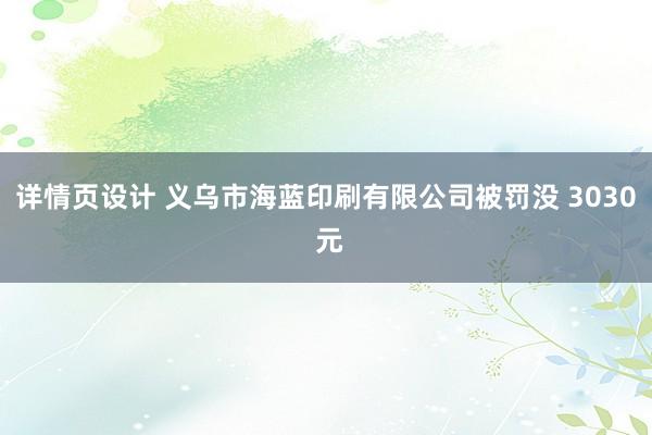 详情页设计 义乌市海蓝印刷有限公司被罚没 3030 元