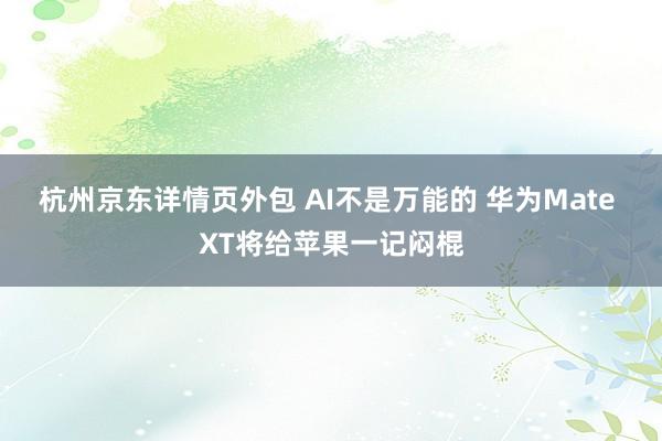 杭州京东详情页外包 AI不是万能的 华为Mate XT将给苹果一记闷棍